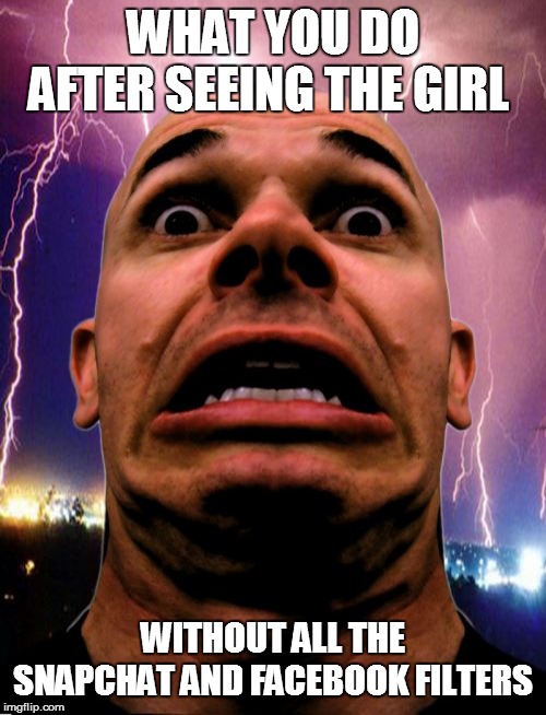 Memeo Meme |  WHAT YOU DO AFTER SEEING THE GIRL; WITHOUT ALL THE SNAPCHAT AND FACEBOOK FILTERS | image tagged in memes,memeo | made w/ Imgflip meme maker