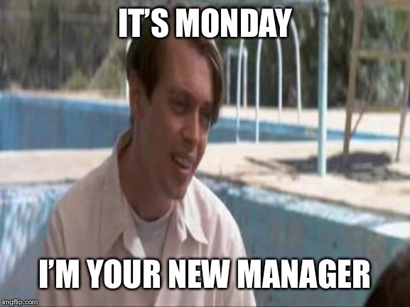 IT’S MONDAY I’M YOUR NEW MANAGER | made w/ Imgflip meme maker