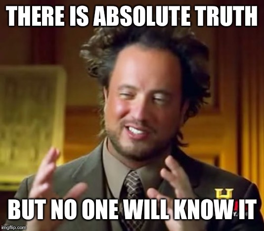 Ancient Aliens Meme | THERE IS ABSOLUTE TRUTH BUT NO ONE WILL KNOW IT | image tagged in memes,ancient aliens | made w/ Imgflip meme maker