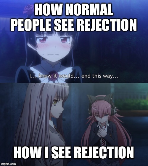 Yukina memes uwu | HOW NORMAL PEOPLE SEE REJECTION; HOW I SEE REJECTION | image tagged in bandori,yukina,owo,uwu | made w/ Imgflip meme maker