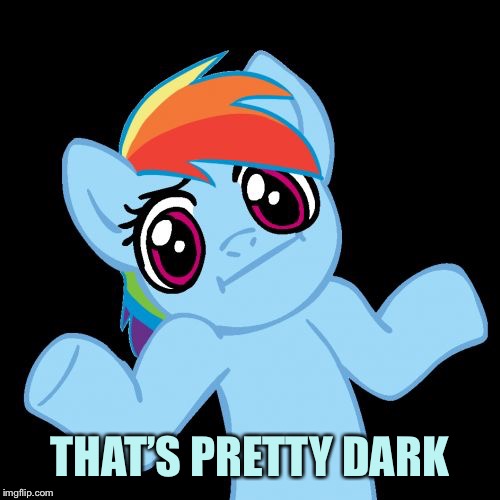 Pony Shrugs Meme | THAT’S PRETTY DARK | image tagged in memes,pony shrugs | made w/ Imgflip meme maker