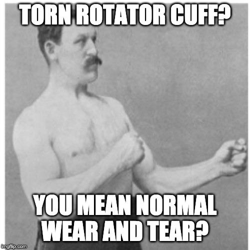 Overly Manly Man Meme | TORN ROTATOR CUFF? YOU MEAN NORMAL WEAR AND TEAR? | image tagged in memes,overly manly man | made w/ Imgflip meme maker