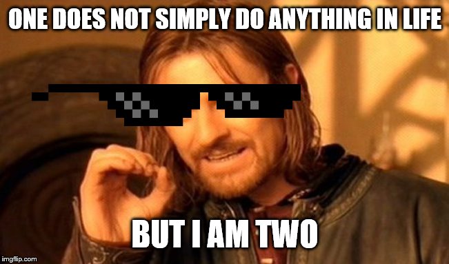 One Does Not Simply | ONE DOES NOT SIMPLY DO ANYTHING IN LIFE; BUT I AM TWO | image tagged in memes,one does not simply | made w/ Imgflip meme maker