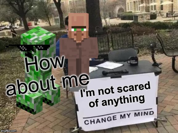 Change My Mind Meme | How about me; I'm not scared of anything | image tagged in memes,change my mind | made w/ Imgflip meme maker