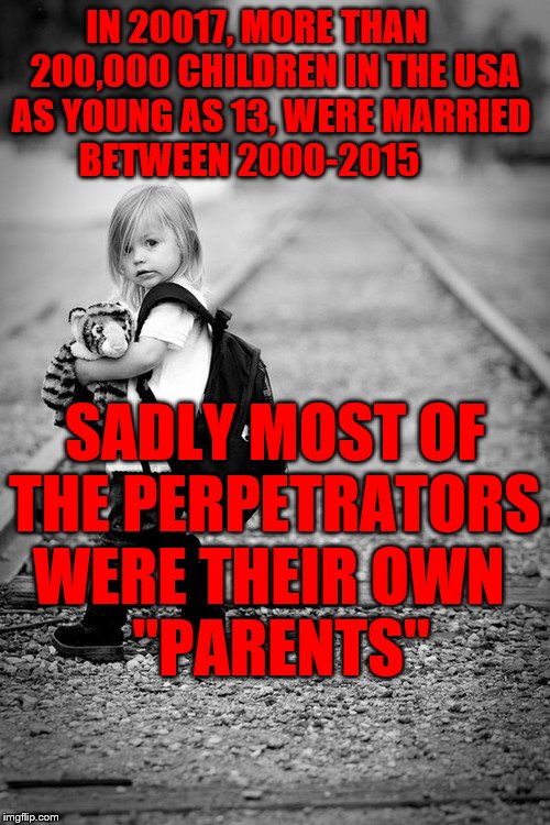 Children | IN 20017, MORE THAN      200,000 CHILDREN IN THE USA AS YOUNG AS 13, WERE MARRIED       BETWEEN 2000-2015; SADLY MOST OF THE PERPETRATORS WERE THEIR OWN      "PARENTS" | image tagged in children | made w/ Imgflip meme maker