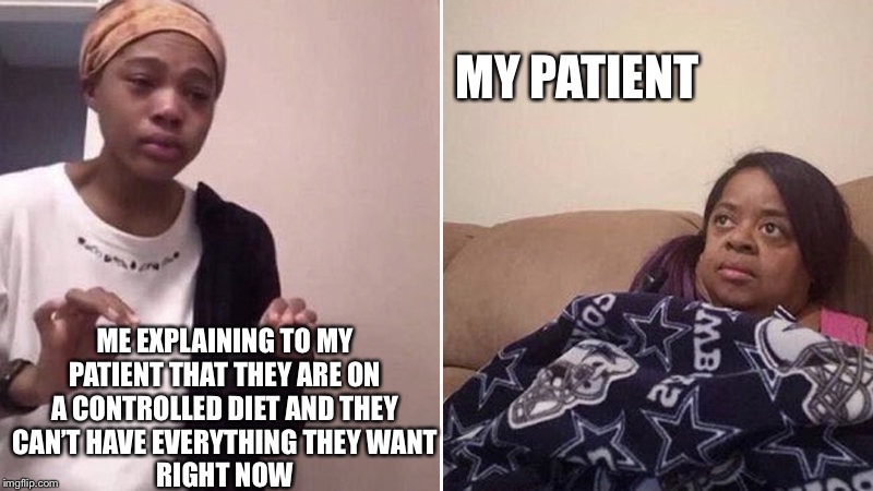 Me explaining to my mom | MY PATIENT; ME EXPLAINING TO MY
PATIENT THAT THEY ARE ON
A CONTROLLED DIET AND THEY
CAN’T HAVE EVERYTHING THEY WANT
RIGHT NOW | image tagged in me explaining to my mom | made w/ Imgflip meme maker