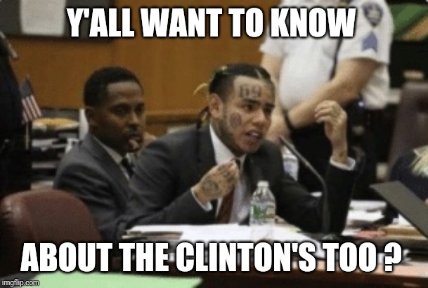 That ought to be the Last dime he drops | Y'ALL WANT TO KNOW; ABOUT THE CLINTON'S TOO ? | image tagged in six nine,clinton,epstein,snitch | made w/ Imgflip meme maker