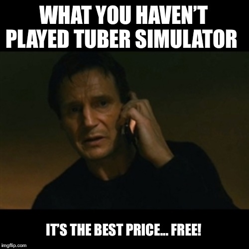 Liam Neeson Taken Meme | WHAT YOU HAVEN’T PLAYED TUBER SIMULATOR; IT’S THE BEST PRICE... FREE! | image tagged in memes,liam neeson taken | made w/ Imgflip meme maker