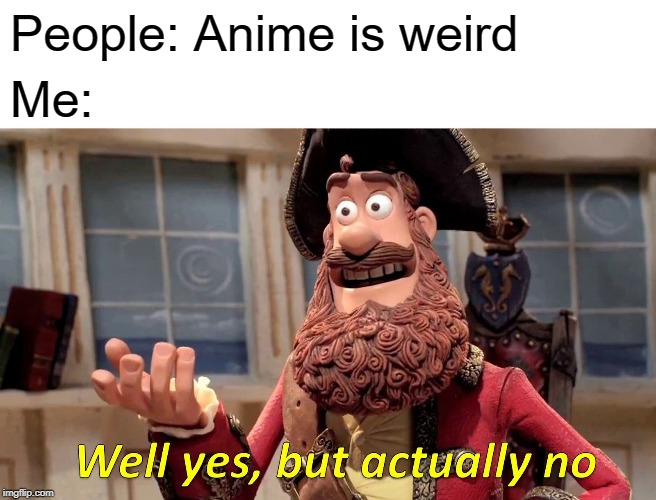 Weirdly the Truth | People: Anime is weird; Me: | image tagged in memes,well yes but actually no,anime,truth,pirate,relatable | made w/ Imgflip meme maker