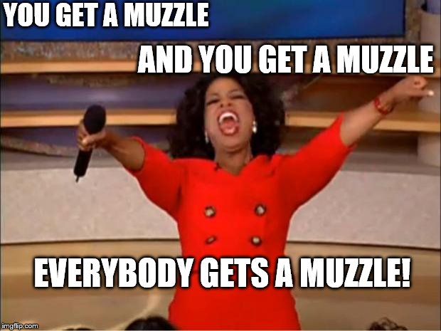 Oprah You Get A Meme | YOU GET A MUZZLE; AND YOU GET A MUZZLE; EVERYBODY GETS A MUZZLE! | image tagged in memes,oprah you get a | made w/ Imgflip meme maker
