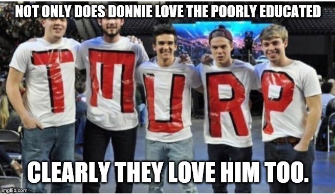 Poorly Educated | NOT ONLY DOES DONNIE LOVE THE POORLY EDUCATED; CLEARLY THEY LOVE HIM TOO. | image tagged in poorly educated | made w/ Imgflip meme maker