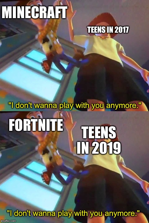 Fortnite's Downfall In 2019 | MINECRAFT; TEENS IN 2017; "I don't wanna play with you anymore."; FORTNITE; TEENS IN 2019; "I don't wanna play with you anymore." | image tagged in andy dropping woody,fortnite,teenagers,2017,2019,minecraft | made w/ Imgflip meme maker
