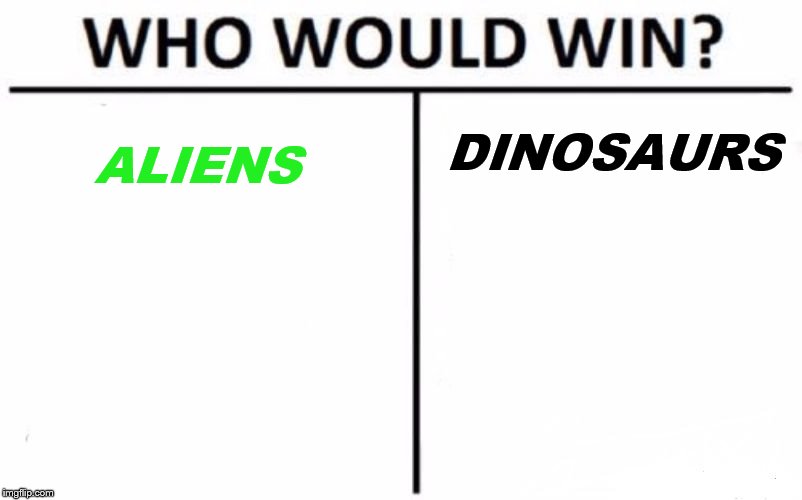 Who Would Win? | DINOSAURS; ALIENS | image tagged in memes,who would win | made w/ Imgflip meme maker