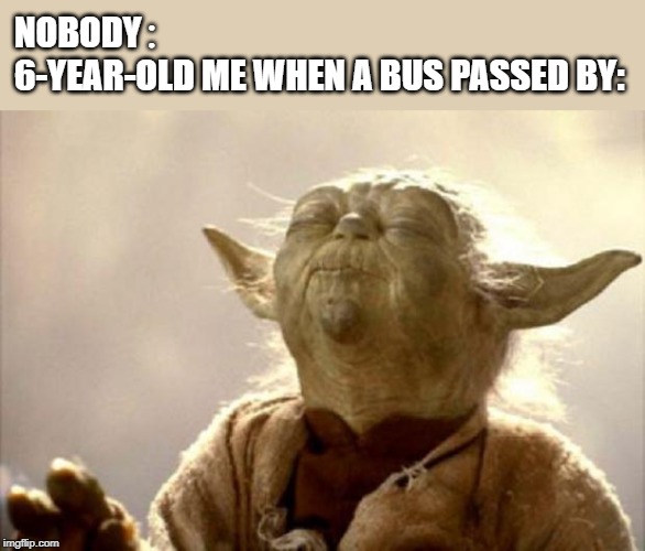 yoda smell | NOBODY：
6-YEAR-OLD ME WHEN A BUS PASSED BY: | image tagged in yoda smell | made w/ Imgflip meme maker