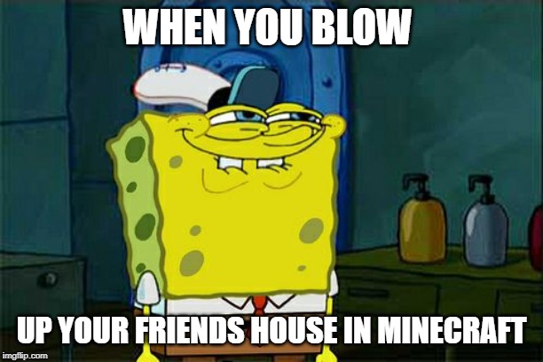 Don't You Squidward | WHEN YOU BLOW; UP YOUR FRIENDS HOUSE IN MINECRAFT | image tagged in memes,dont you squidward | made w/ Imgflip meme maker