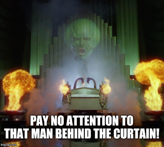 Wizard of Oz Powerful | PAY NO ATTENTION TO THAT MAN BEHIND THE CURTAIN! | image tagged in wizard of oz powerful | made w/ Imgflip meme maker