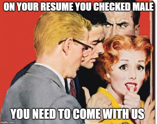 gender | ON YOUR RESUME YOU CHECKED MALE; YOU NEED TO COME WITH US | image tagged in redhead,thumb,look out,male,gender identity | made w/ Imgflip meme maker