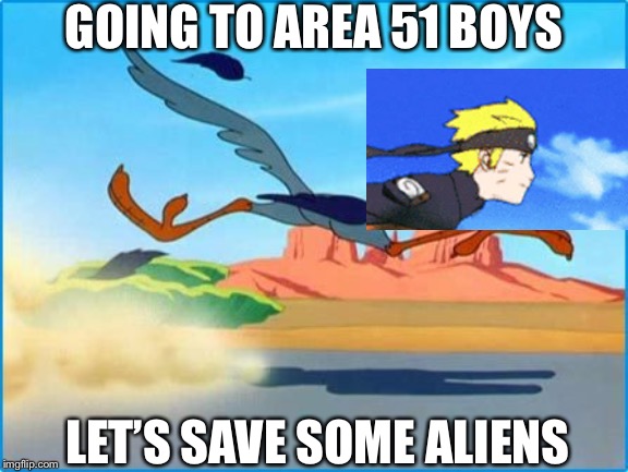 Road Runner | GOING TO AREA 51 BOYS; LET’S SAVE SOME ALIENS | image tagged in road runner,area 51 naruto runner | made w/ Imgflip meme maker