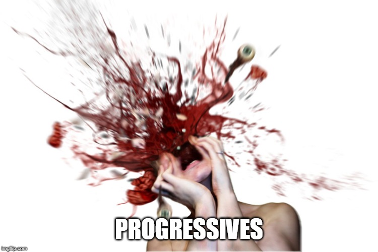 Head explode | PROGRESSIVES | image tagged in head explode | made w/ Imgflip meme maker