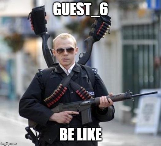 guy walking with shotguns movie | GUEST_6; BE LIKE | image tagged in guy walking with shotguns movie | made w/ Imgflip meme maker