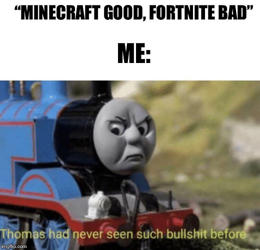 Thomas had never seen such bullshit before | ME:; “MINECRAFT GOOD, FORTNITE BAD” | image tagged in thomas had never seen such bullshit before,fortnite,fortnite meme,fortnite memes,minecraft,thomas the tank engine | made w/ Imgflip meme maker