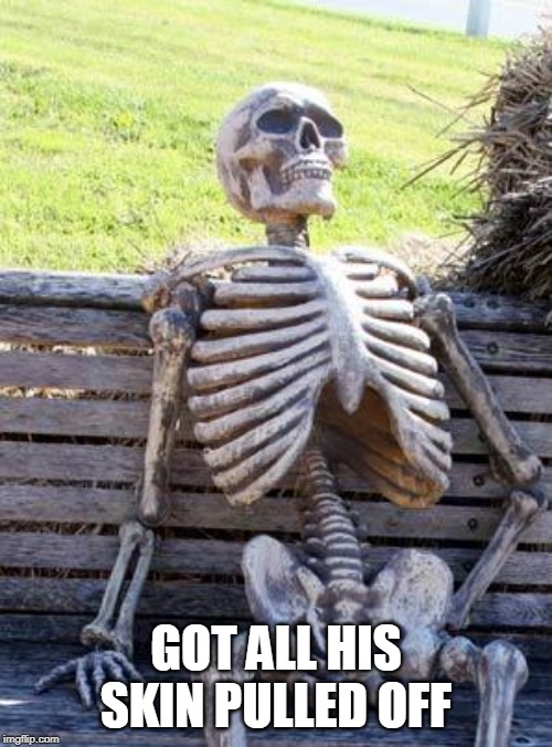 So he wasn't actually waiting at all? | GOT ALL HIS SKIN PULLED OFF | image tagged in memes,waiting skeleton,skinned,flayed,gore,no skin | made w/ Imgflip meme maker