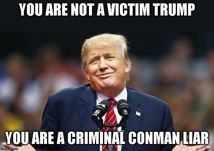Lock Him Up! | YOU ARE NOT A VICTIM TRUMP; YOU ARE A CRIMINAL CONMAN LIAR | image tagged in impeach trump,impeach,impeachment,trump impeachment,lock him up,traitor | made w/ Imgflip meme maker