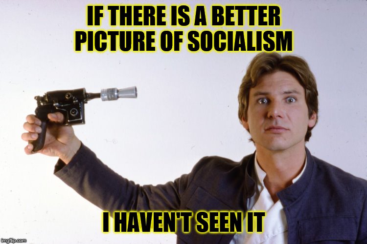 Han Solo Blaster | IF THERE IS A BETTER PICTURE OF SOCIALISM; I HAVEN'T SEEN IT | image tagged in han solo blaster | made w/ Imgflip meme maker