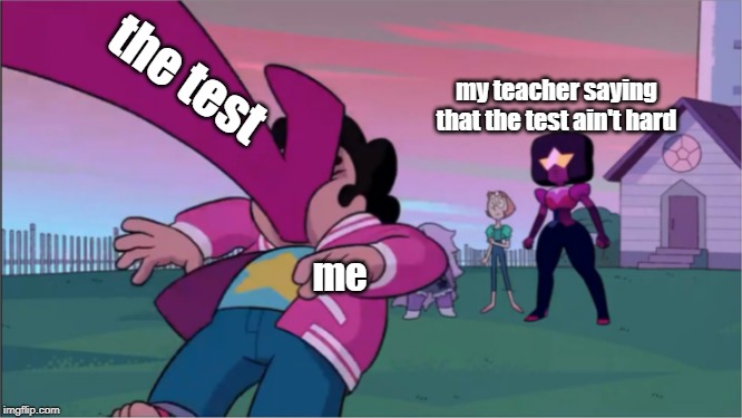 Steven universe the movie template | the test; my teacher saying that the test ain't hard; me | image tagged in steven universe the movie template | made w/ Imgflip meme maker