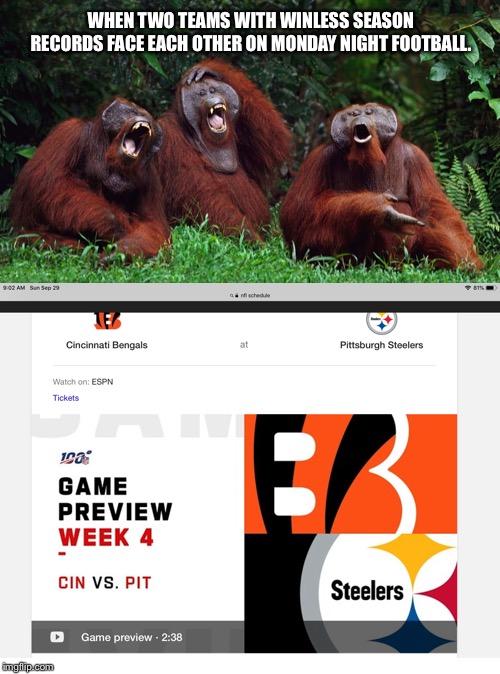 Can we just black out the Bengals and Steelers in 2019 | WHEN TWO TEAMS WITH WINLESS SEASON RECORDS FACE EACH OTHER ON MONDAY NIGHT FOOTBALL. | image tagged in blank white template,laughing orangutans,memes,pittsburgh steelers,bengals,suck | made w/ Imgflip meme maker