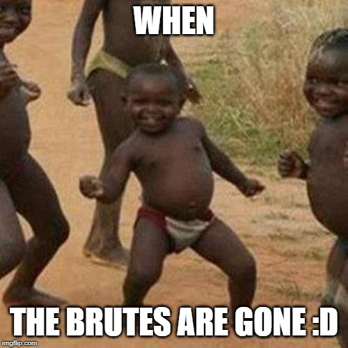 Third World Success Kid Meme | WHEN; THE BRUTES ARE GONE :D | image tagged in memes,third world success kid | made w/ Imgflip meme maker