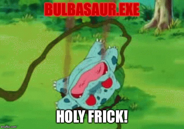 BULBASAUR.EXE | BULBASAUR.EXE; HOLY FRICK! | image tagged in bulbasaurexe | made w/ Imgflip meme maker