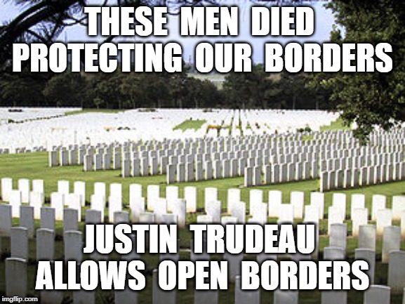 THESE  MEN  DIED  PROTECTING  OUR  BORDERS; JUSTIN  TRUDEAU  ALLOWS  OPEN  BORDERS | image tagged in justin trudeau,political,traitor | made w/ Imgflip meme maker