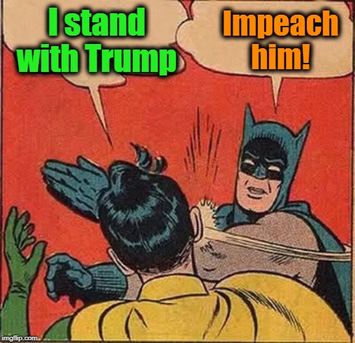 Batman Slapping Robin | I stand with Trump; Impeach him! | image tagged in memes,batman slapping robin | made w/ Imgflip meme maker