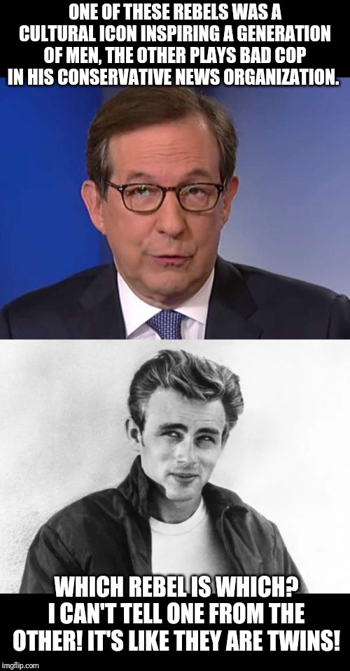 Chris Wallace, you are such a rebel! You say the exact opposite of your news organization.  Breakin the law, breakin the law... | ONE OF THESE REBELS WAS A CULTURAL ICON INSPIRING A GENERATION OF MEN, THE OTHER PLAYS BAD COP IN HIS CONSERVATIVE NEWS ORGANIZATION. WHICH REBEL IS WHICH? I CAN'T TELL ONE FROM THE OTHER! IT'S LIKE THEY ARE TWINS! | image tagged in fox news,chris wallace,rebel,james dean,twins,conservatives | made w/ Imgflip meme maker