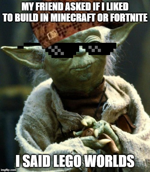 Star Wars Yoda Meme | MY FRIEND ASKED IF I LIKED TO BUILD IN MINECRAFT OR FORTNITE; I SAID LEGO WORLDS | image tagged in memes,star wars yoda | made w/ Imgflip meme maker