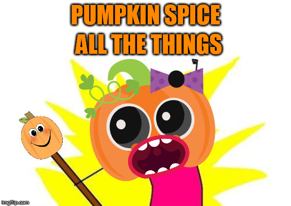 X All The Y Meme | PUMPKIN SPICE ALL THE THINGS | image tagged in memes,x all the y | made w/ Imgflip meme maker