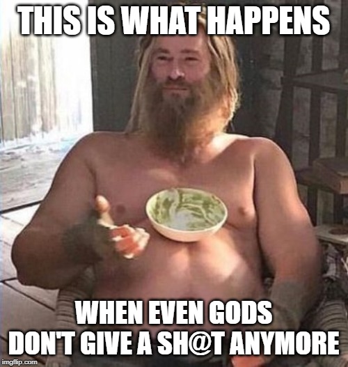 THIS IS WHAT HAPPENS; WHEN EVEN GODS DON'T GIVE A SH@T ANYMORE | image tagged in thor,overweight | made w/ Imgflip meme maker