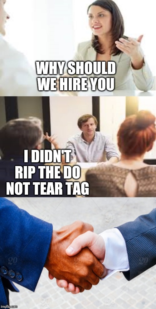 Why should we hire you? | WHY SHOULD WE HIRE YOU; I DIDN'T RIP THE DO NOT TEAR TAG | image tagged in why should we hire you | made w/ Imgflip meme maker