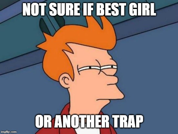 Futurama Fry Meme | NOT SURE IF BEST GIRL; OR ANOTHER TRAP | image tagged in memes,futurama fry | made w/ Imgflip meme maker
