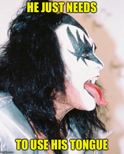 Gene Simmons profile tongue | HE JUST NEEDS TO USE HIS TONGUE | image tagged in gene simmons profile tongue | made w/ Imgflip meme maker