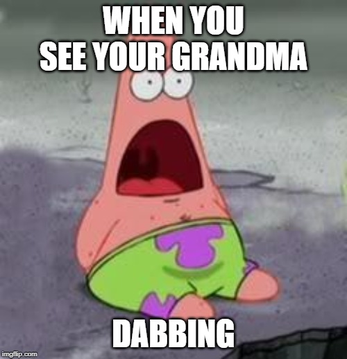 Suprised Patrick | WHEN YOU SEE YOUR GRANDMA; DABBING | image tagged in suprised patrick | made w/ Imgflip meme maker