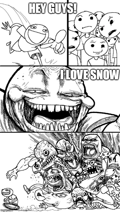 Hey guys! | HEY GUYS! I LOVE SNOW | image tagged in hey guys | made w/ Imgflip meme maker