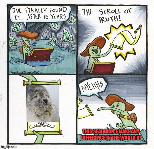 The Seal Of Truth | THIS SEAL WON'T MAKE ANY DIFFERENCE IN THE WORLD !!! | image tagged in memes,the scroll of truth,satisfied seal | made w/ Imgflip meme maker