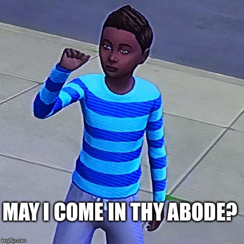 MAY I COME IN THY ABODE? | image tagged in sims 4,funny memes,gaming | made w/ Imgflip meme maker