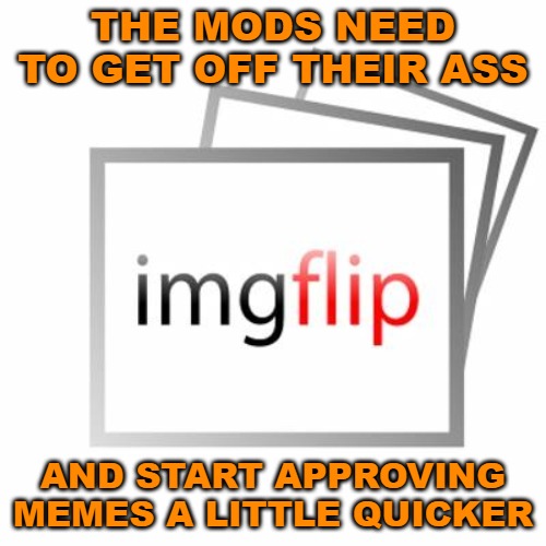 Or quit playing favorites and approve them in the order they are submitted. This is getting ridiculous. | THE MODS NEED TO GET OFF THEIR ASS; AND START APPROVING MEMES A LITTLE QUICKER | image tagged in imgflip,approving memes,mods,imgflip mods | made w/ Imgflip meme maker
