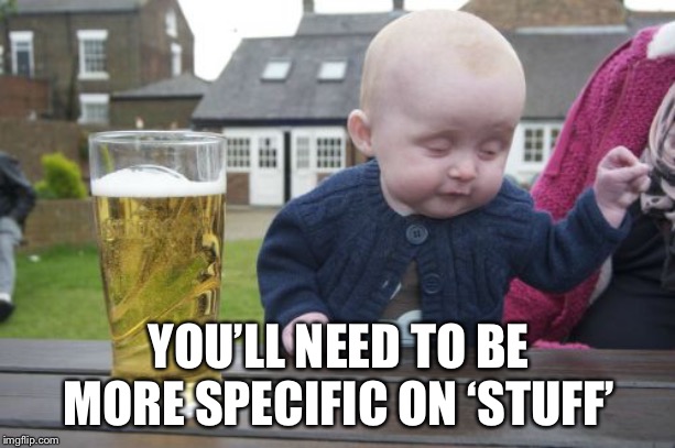 Drunk Baby Meme | YOU’LL NEED TO BE MORE SPECIFIC ON ‘STUFF’ | image tagged in memes,drunk baby | made w/ Imgflip meme maker