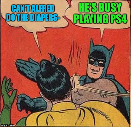 Batman Slapping Robin Meme | CAN’T ALFRED DO THE DIAPERS- HE’S BUSY PLAYING PS4 | image tagged in memes,batman slapping robin | made w/ Imgflip meme maker