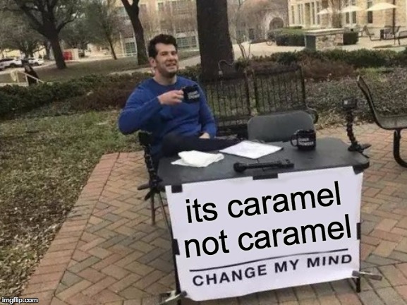 Change My Mind Meme | its caramel not caramel | image tagged in memes,change my mind | made w/ Imgflip meme maker