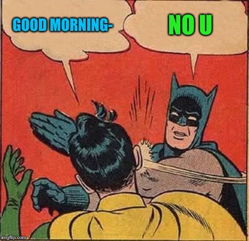 Batman Slapping Robin Meme | GOOD MORNING- NO U | image tagged in memes,batman slapping robin | made w/ Imgflip meme maker
